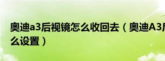 奥迪a3后视镜怎么收回去（奥迪A3后视镜怎么设置）