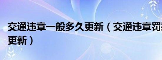 交通违章一般多久更新（交通违章罚款后多久更新）