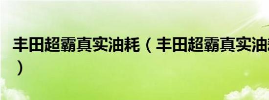 丰田超霸真实油耗（丰田超霸真实油耗是多少）