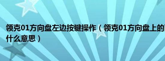 领克01方向盘左边按键操作（领克01方向盘上的两个按键是什么意思）