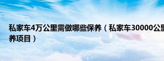 私家车4万公里需做哪些保养（私家车30000公里有哪些保养项目）