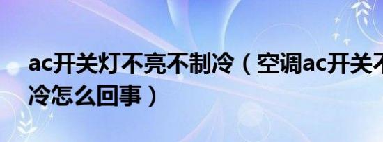 ac开关灯不亮不制冷（空调ac开关不亮不制冷怎么回事）