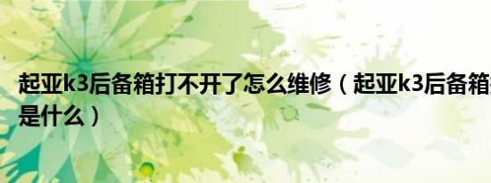 起亚k3后备箱打不开了怎么维修（起亚k3后备箱打不开原因是什么）