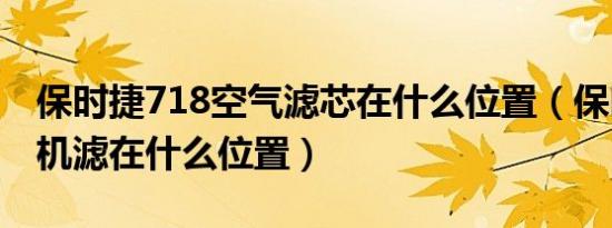 保时捷718空气滤芯在什么位置（保时捷718机滤在什么位置）