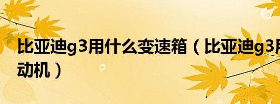 比亚迪g3用什么变速箱（比亚迪g3用什么发动机）