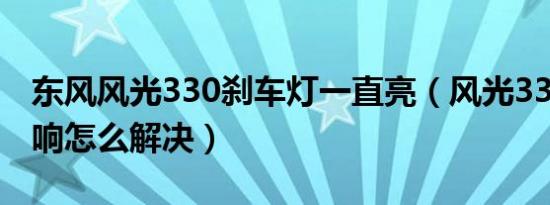 东风风光330刹车灯一直亮（风光330刹车异响怎么解决）