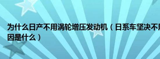 为什么日产不用涡轮增压发动机（日系车坚决不用涡轮的原因是什么）