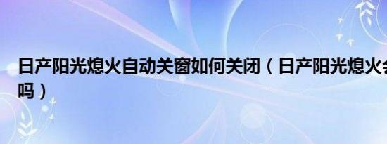 日产阳光熄火自动关窗如何关闭（日产阳光熄火会自动升窗吗）