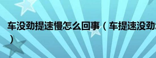 车没劲提速慢怎么回事（车提速没劲怎么回事）