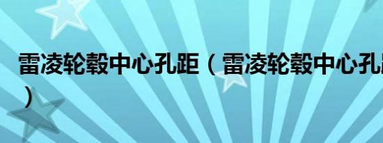 雷凌轮毂中心孔距（雷凌轮毂中心孔距是多少）