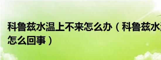 科鲁兹水温上不来怎么办（科鲁兹水温上不来怎么回事）