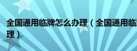 全国通用临牌怎么办理（全国通用临牌怎么办理）