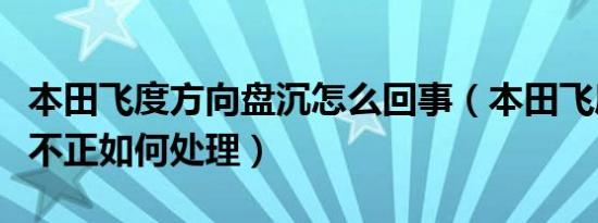 本田飞度方向盘沉怎么回事（本田飞度方向盘不正如何处理）