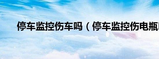 停车监控伤车吗（停车监控伤电瓶吗）