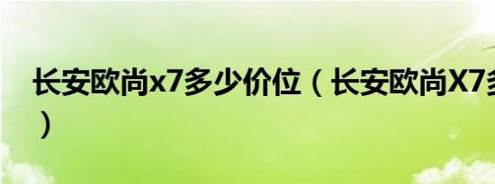 长安欧尚x7多少价位（长安欧尚X7多少马力）