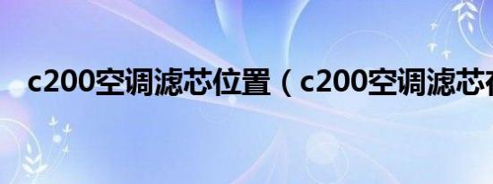 c200空调滤芯位置（c200空调滤芯在哪）