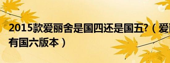 2015款爱丽舍是国四还是国五?（爱丽舍有没有国六版本）