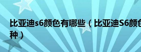 比亚迪s6颜色有哪些（比亚迪S6颜色有哪几种）