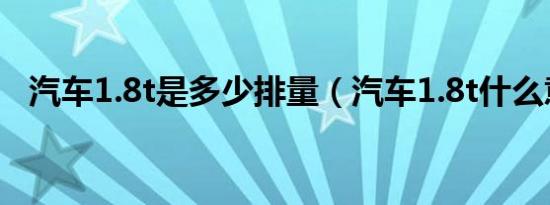 汽车1.8t是多少排量（汽车1.8t什么意思）