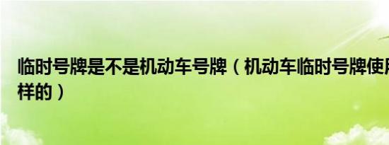 临时号牌是不是机动车号牌（机动车临时号牌使用规定是怎样的）