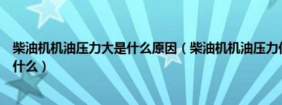 柴油机机油压力大是什么原因（柴油机机油压力低的原因是什么）