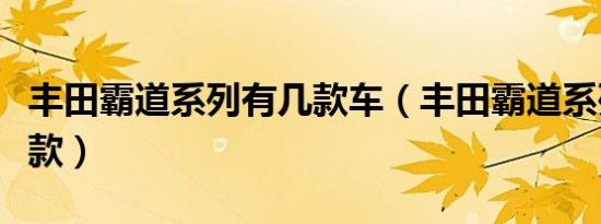 丰田霸道系列有几款车（丰田霸道系列有哪几款）