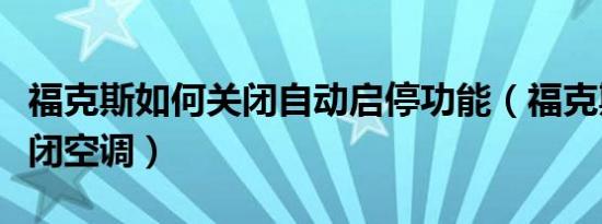 福克斯如何关闭自动启停功能（福克斯如何关闭空调）